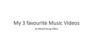 My 3 favourite Music Videos 
By Edward Young 13BCU 
 