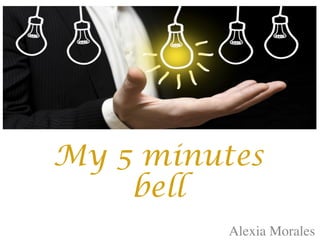 My 5 minutes
bell
Alexia Morales
 