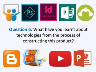 Question 6: What have you learnt about
technologies from the process of
constructing this product?
 