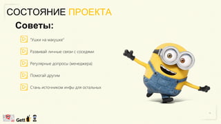 СОСТОЯНИЕ ПРОЕКТА
“Ушки на макушке”
Развивай личные связи с соседями
Регулярные допросы (менеджера)
Помогай другим
Стань источником инфы для остальных
Советы:
 