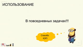 ИСПОЛЬЗОВАНИЕ
В повседневных задачах!!!
Спасибо
КЭП!
 
