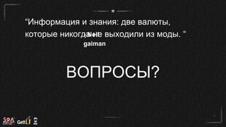 “Информация и знания: две валюты,
которые никогда не выходили из моды. “- Neil
gaiman
ВОПРОСЫ?
 