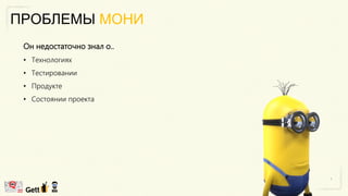 ПРОБЛЕМЫ МОНИ
Он недостаточно знал о..
• Технологиях
• Тестировании
• Продукте
• Состоянии проекта
 