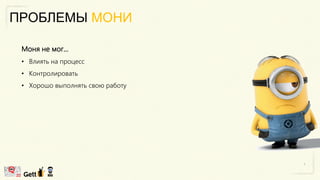 ПРОБЛЕМЫ МОНИ
Моня не мог...
• Влиять на процесс
• Контролировать
• Хорошо выполнять свою работу
 