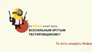 НО МОНЯ ХОЧЕТ БЫТЬ
ВСЕСИЛЬНЫМ КРУТЫМ
ТЕСТИРОВЩИКОМ!!!
То есть владеть Инфор
 