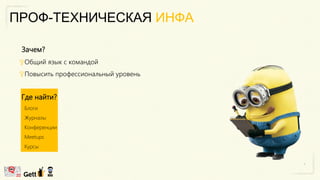 ПРОФ-ТЕХНИЧЕСКАЯ ИНФА
Зачем?
Общий язык с командой
Повысить профессиональный уровень
Где найти?
Блоги
Журналы
Конференции
Meetups
Курсы
 