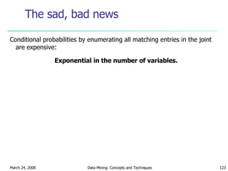 The sad, bad news Conditional probabilities by enumerating all matching entries in the joint are expensive: Exponential in the number of variables. 