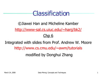 Classification ,[object Object],[object Object],[object Object],modified by Donghui Zhang Integrated with slides from Prof. Andrew W. Moore http:// www.cs.cmu.edu/~awm/tutorials 