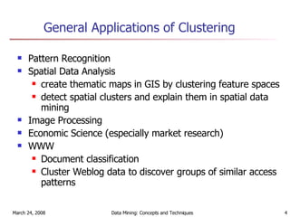 General Applications of Clustering  Pattern Recognition Spatial Data Analysis  create thematic maps in GIS by clustering feature spaces detect spatial clusters and explain them in spatial data mining Image Processing Economic Science (especially market research) WWW Document classification Cluster Weblog data to discover groups of similar access patterns 