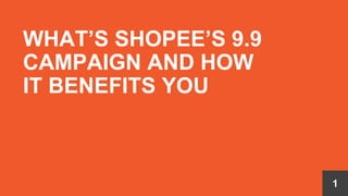 WHAT’S SHOPEE’S 9.9
CAMPAIGN AND HOW
IT BENEFITS YOU
1
 