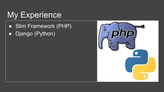 My Experience
● Slim Framework (PHP)
● Django (Python)
 