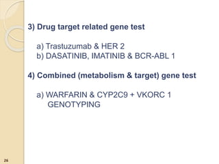3) Drug target related gene test
a) Trastuzumab & HER 2
b) DASATINIB, IMATINIB & BCR-ABL 1
4) Combined (metabolism & target) gene test
a) WARFARIN & CYP2C9 + VKORC 1
GENOTYPING
26
 