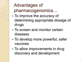 Advantages of
pharmacogenomics…
 To improve the accuracy of
determining appropriate dosage of
drugs
 To screen and monitor certain
diseases
 To develop more powerful, safer
vaccines
 To allow improvements in drug
discovery and development
41
 
