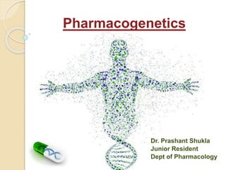 Pharmacogenetics
Dr. Prashant Shukla
Junior Resident
Dept of Pharmacology
 