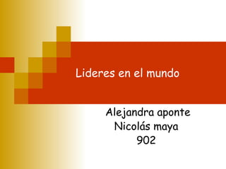 Lideres en el mundo
Alejandra aponte
Nicolás maya
902
 