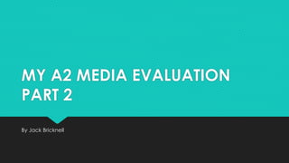 MY A2 MEDIA EVALUATION
PART 2
By Jack Bricknell
 