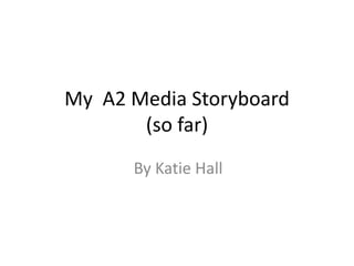 My A2 Media Storyboard
(so far)
By Katie Hall
 