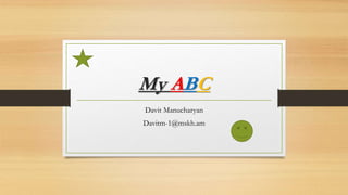 My ABC
Davit Manucharyan
Davitm-1@mskh.am
 