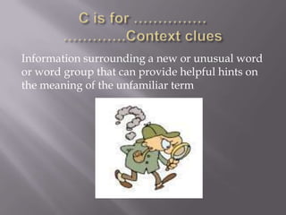 Information surrounding a new or unusual word
or word group that can provide helpful hints on
the meaning of the unfamiliar term
 