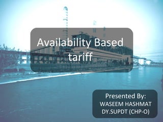 Availability Based
tariff
Presented By:
WASEEM HASHMAT
DY.SUPDT (CHP-O)
 
