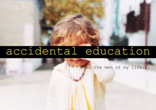 accidentally educated
           by the men of my life...
 