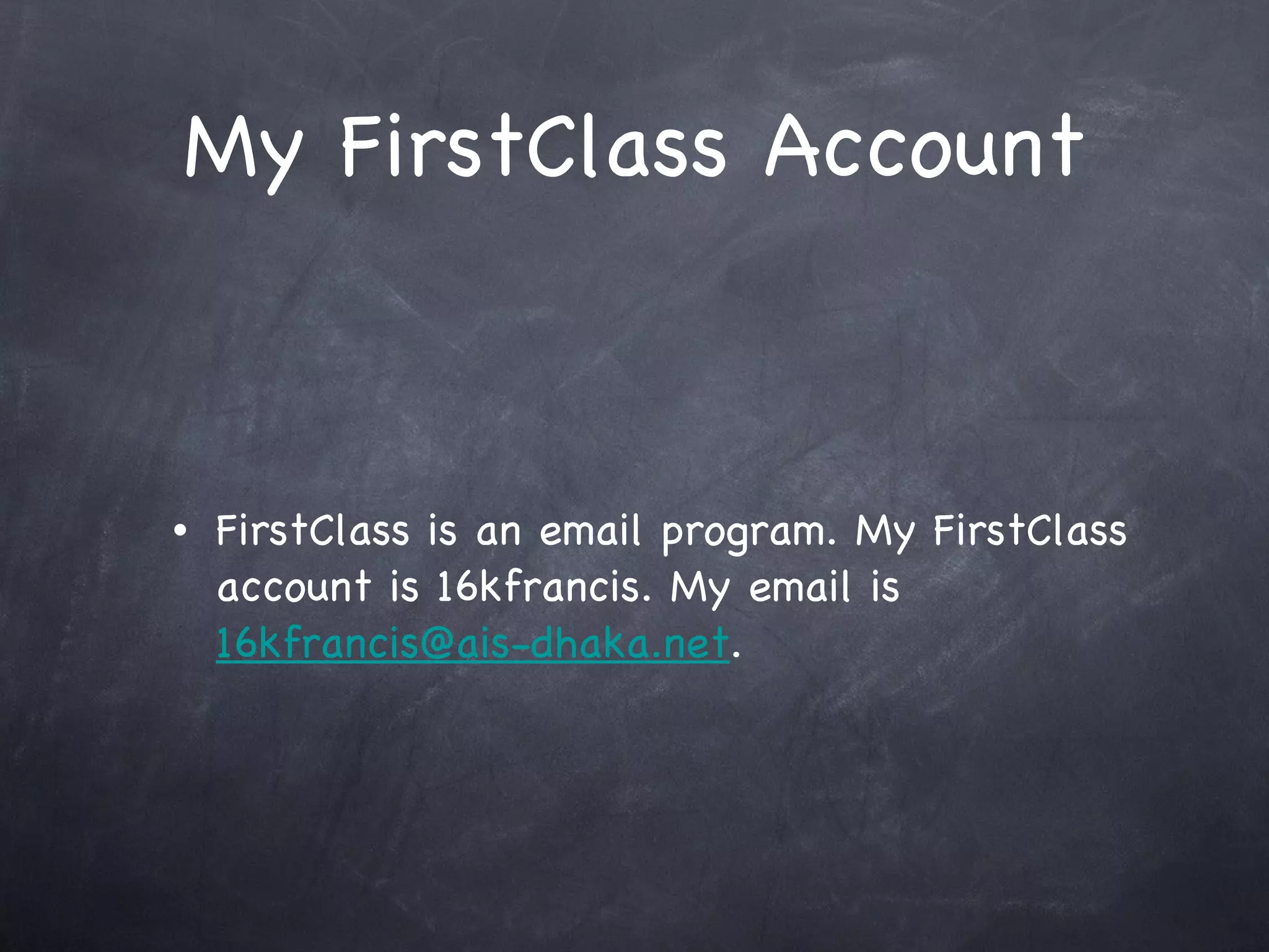 My FirstClass Account FirstClass is an email program. My FirstClass account is 16kfrancis. My email is  [email_address] . 