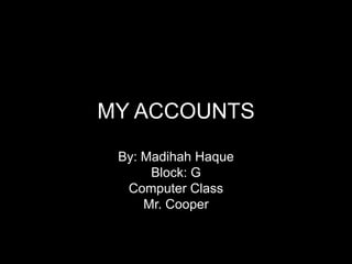 MY ACCOUNTS By: Madihah Haque Block: G Computer Class Mr. Cooper 