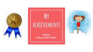 My
achievements
Student:
Nely Garduño Robles
 