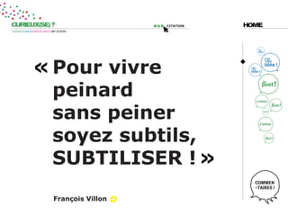 CURIEUX(SE) ?                                  citation   HOME
CURIOSITÉ=IDÉES=PROJET=DATE=MY ACTION !




                            pour vivre
                            peinard
                            sans peiner
                            soyez subtils,
                            subtiliser !
                             François villon
 