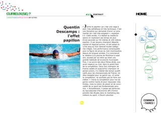 CURIEUX(SE) ?                                                        portrait                              HOME
CURIOSITÉ=IDÉES=PROJET=DATE=MY ACTION !




                                             Quentin     « J   ’aime le papillon car c’est une nage à
                                                         part, très esthétique et très technique. C’est
                                          descamps :     une discipline qui demande d’avoir un gros
                                                         mental car c’est très exigeant », explique-
                                               l’effet   t-il. Cette année, il a réalisé sa meilleure
                                                         saison en explosant ses temps de plus
                                             papillon    d’une seconde sur 50 mètres et 100 mètres
                                                         papillon. Il est devenu champion départe-
                                                         mental et régional juniors, et est passé du
                                                         123e rang au 62e national toutes catégo-
                                                         ries d’âges. Une performance remarquable
                                                         pour la figure de proue du club montreuillois
                                                         depuis de longues années. Il a commencé
                                                         la natation à la piscine de Montreuil à sept
                                                         ans, poussé par sa mère qui était une
                                                         grande habituée de la piscine municipale.
                                                         Puis, il va suivre ses deux frères aînés, eux
                                                         aussi nageurs au club, dans le grand bain
                                                         de la compétition. Deux fois champion de
                                                         France cadets et aujourd’hui champion ré-
                                                         gional juniors, il a réalisé des temps qualifi-
                                                         catifs pour les championnats de France. Un
                                                         rêve inespéré pour ce gamin qui, s’il aime
                                                         la compétition, ne souhaite pas en faire son
                                                         métier. « J’aime la compétition pour me ba-
                                                         garrer contre l’autre et pour repousser mes
                                                         limites, mais la notion de plaisir et de convi-
                                                         vialité de ce sport est fondamentale pour
                                                         moi. » Actuellement, il passe ses épreuves
                                                         du baccalauréat d’économie afin d’entre-
                                                         prendre des études dans le marketing des
                                                         métiers du sport. • David Lahontan
 