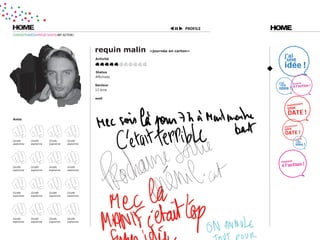 HOME                                                                        PROFILE   HOME
CURIOSITÉ=IDÉES=PROJET=DATE=MY ACTION !




                                             requin malin   «journée en carton»

                                             activité



                                             status
                                             Affichiste

                                             secteur
                                             13 ème

                                             wall




amis




Girafe     Girafe      Girafe     Girafe
espionne   espionne    espionne   espionne




Girafe     Girafe      Girafe     Girafe
espionne   espionne    espionne   espionne




Girafe     Girafe      Girafe     Girafe
espionne   espionne    espionne   espionne




Girafe     Girafe      Girafe     Girafe
espionne   espionne    espionne   espionne
 