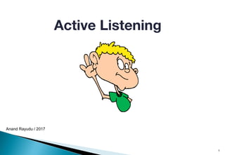 Active Listening
Anand Rayudu / 2017
1
 