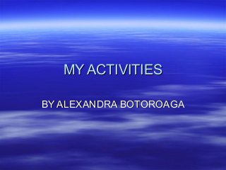 MY ACTIVITIESMY ACTIVITIES
BY ALEXANDRA BOTOROAGABY ALEXANDRA BOTOROAGA
 