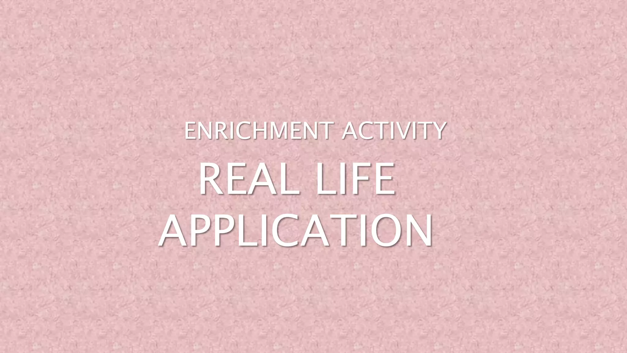 REAL LIFE
APPLICATION
ENRICHMENT ACTIVITY
 