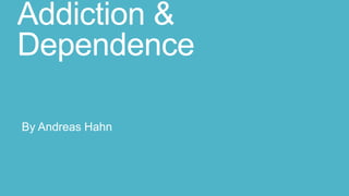 Addiction &
Dependence
By Andreas Hahn

 