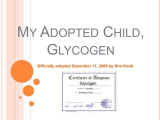 My Adopted Child, Glycogen Officially adopted December 11, 2009 by Kim Koob  Glycogen 12/11/09 Kimberly A. Koob 
