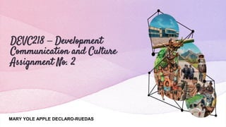 DEVC218 – Development
Communication and Culture
Assignment No. 2
MARY YOLE APPLE DECLARO-RUEDAS
 
