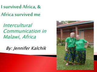Intercultural
Communication in
Malawi, Africa
By: Jennifer Kalchik
 
