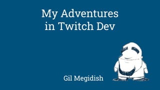 Gil Megidish
My Adventures
in Twitch Dev
 
