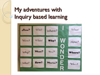 My adventures withMy adventures with
Inquiry based learningInquiry based learning
 
