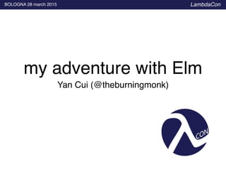 BOLOGNA 28 march 2015 LambdaCon
Yan Cui (@theburningmonk)
my adventure with Elm
 