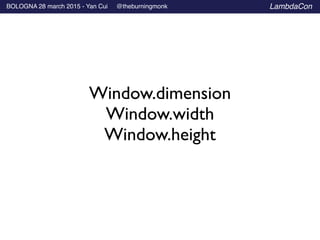 BOLOGNA 28 march 2015 - Yan Cui @theburningmonk LambdaCon
Window.dimension	

Window.width	

Window.height
 