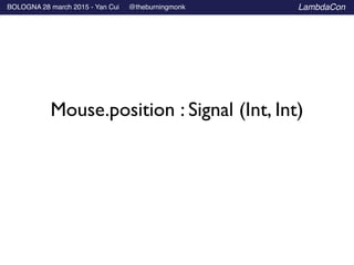 BOLOGNA 28 march 2015 - Yan Cui @theburningmonk LambdaCon
Mouse.position : Signal (Int, Int)
 