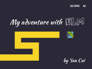 My adventure with
SCORE 42
by Yan Cui
ELM
 