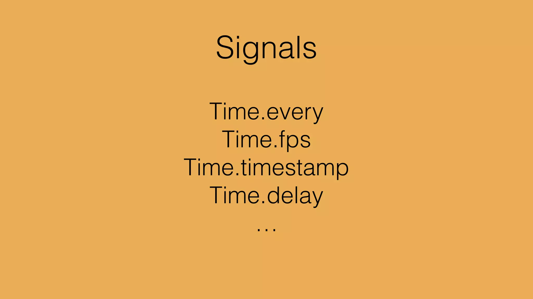 foldp : (a -> b -> b) 	

	

 	

 	

 	

 -> b
	

 	

 	

 	

 -> Signal a 	

	

 	

 	

 	

 -> Signal b
 