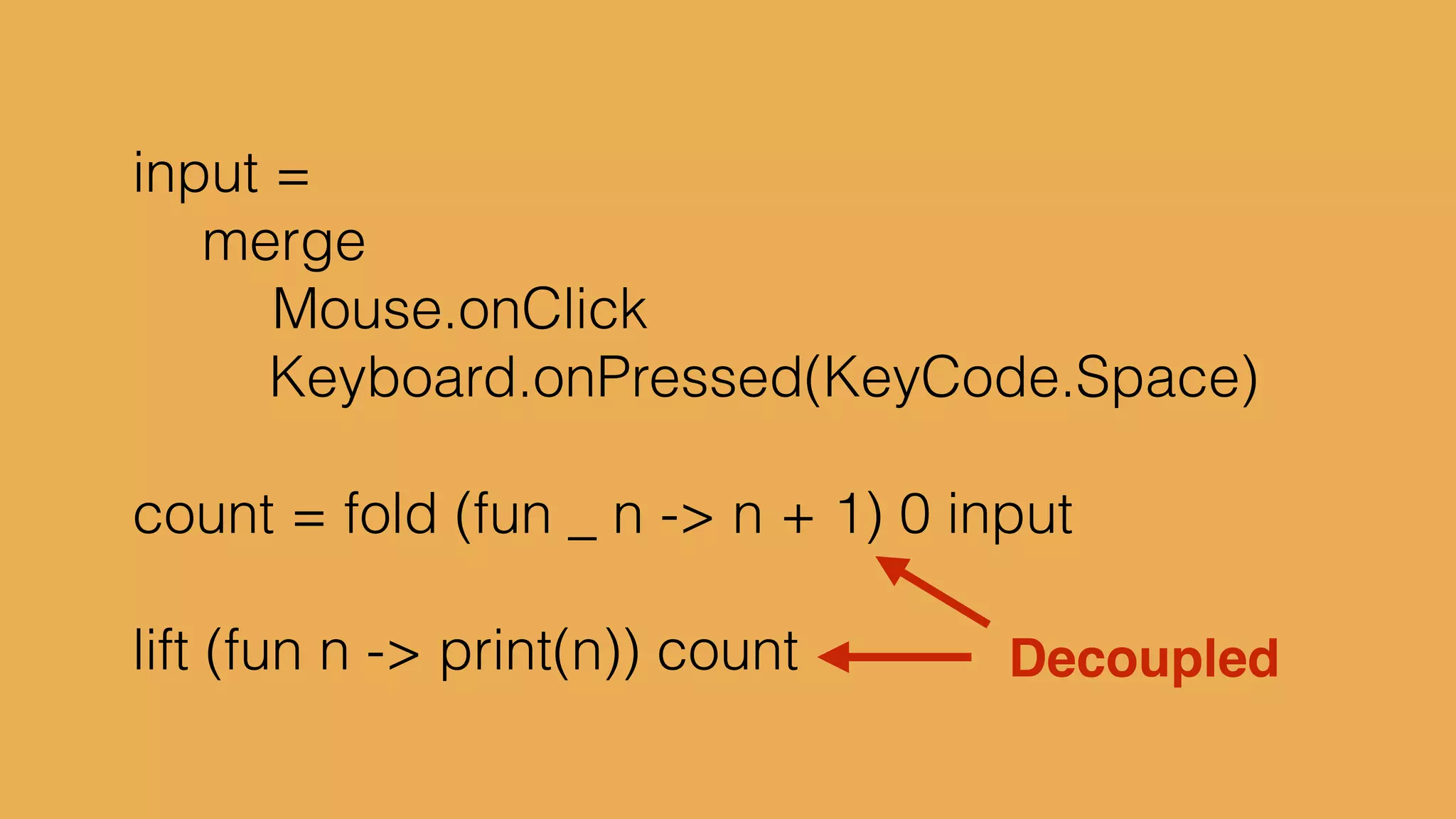 type alias Platform = {x:Int, y:Int}!
defaultPlatform = {x=5, y=0}!
!
delta = Time.fps 20!
input = Signal.sampleOn delta Keyboard.arrows!
!
cap x = max 5 <| min x 395!
!
p1 : Signal Platform!
p1 = foldp ({x, y} s -> {s | y <- cap <| s.y + 5*y}) !
! defaultPlatform!
! input
 