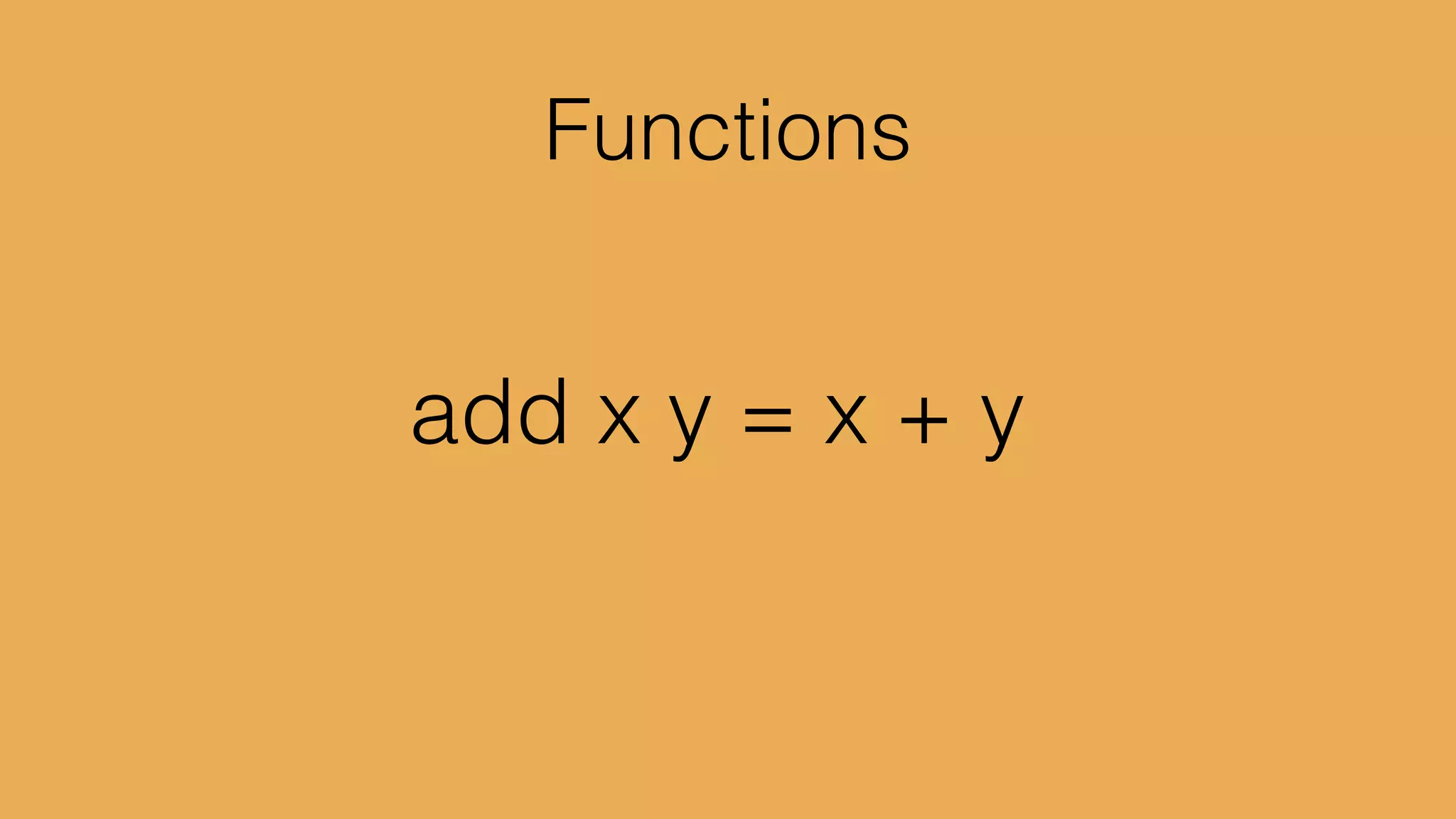 multiply x y	

= x * y	

triple = multiply 3
 