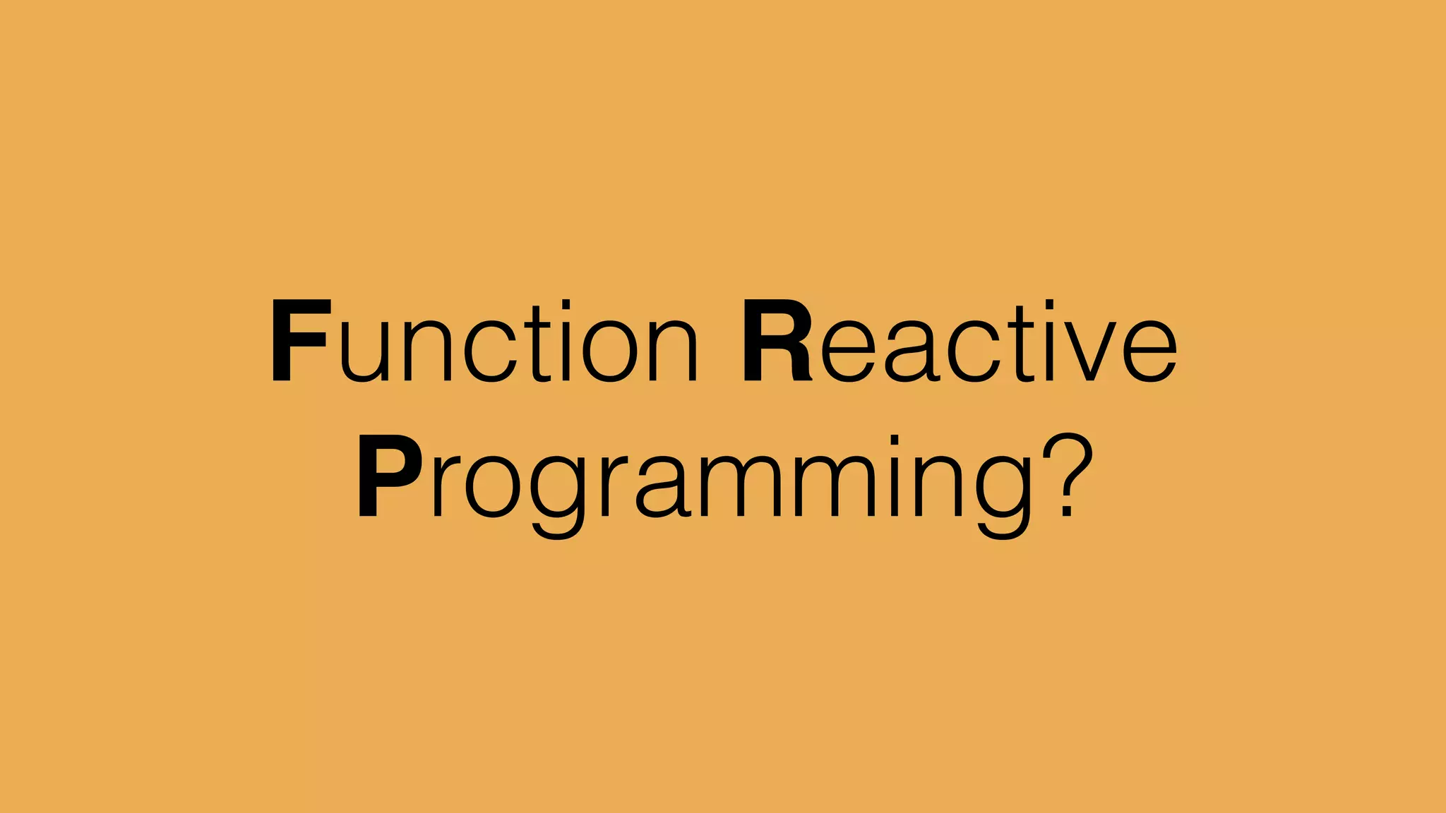 Function Reactive
Programming?
 