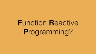 Function Reactive
Programming?
 