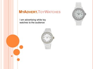 MYADVERT.TOYWATCHES
I am advertising white toy
watches to the audience
 